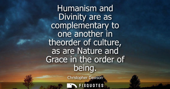 Small: Humanism and Divinity are as complementary to one another in theorder of culture, as are Nature and Gra