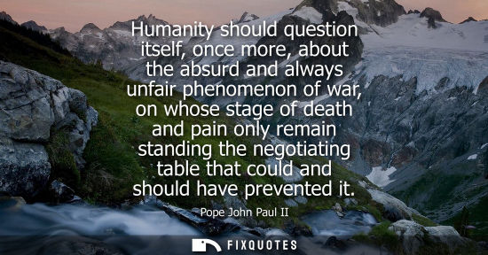 Small: Humanity should question itself, once more, about the absurd and always unfair phenomenon of war, on whose sta