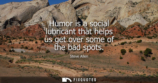 Small: Humor is a social lubricant that helps us get over some of the bad spots