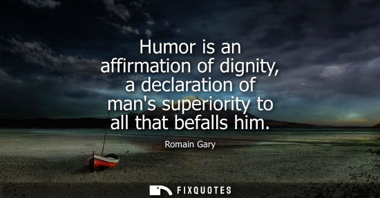 Small: Humor is an affirmation of dignity, a declaration of mans superiority to all that befalls him