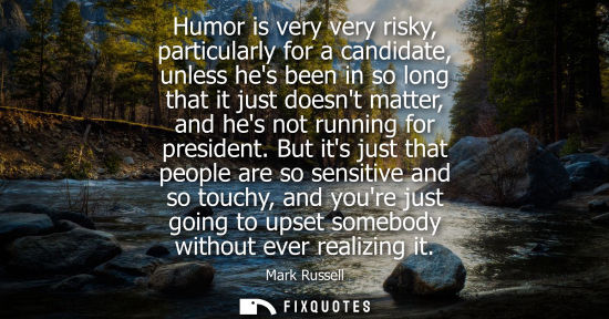 Small: Humor is very very risky, particularly for a candidate, unless hes been in so long that it just doesnt 