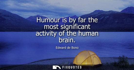 Small: Edward de Bono: Humour is by far the most significant activity of the human brain