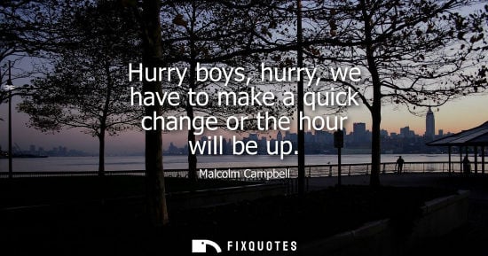 Small: Hurry boys, hurry, we have to make a quick change or the hour will be up