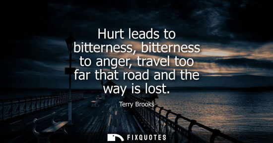 Small: Hurt leads to bitterness, bitterness to anger, travel too far that road and the way is lost