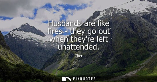 Small: Husbands are like fires - they go out when theyre left unattended