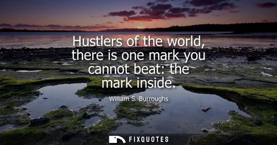 Small: Hustlers of the world, there is one mark you cannot beat: the mark inside