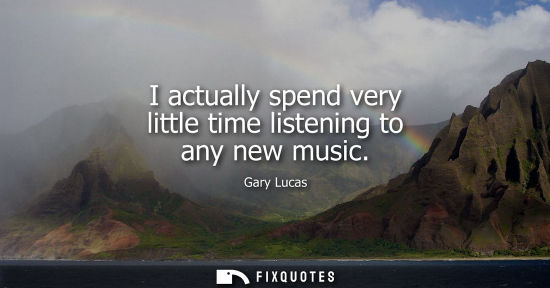 Small: I actually spend very little time listening to any new music