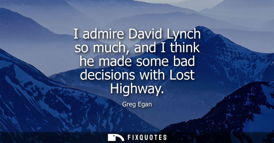 Small: I admire David Lynch so much, and I think he made some bad decisions with Lost Highway