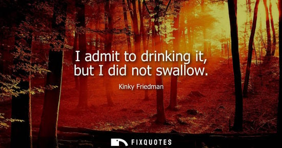 Small: I admit to drinking it, but I did not swallow