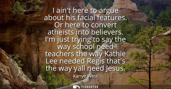 Small: I aint here to argue about his facial features. Or here to convert atheists into believers. Im just trying to 