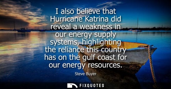 Small: I also believe that Hurricane Katrina did reveal a weakness in our energy supply systems, highlighting 