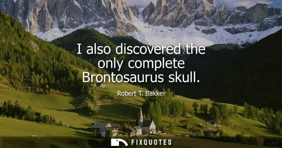 Small: I also discovered the only complete Brontosaurus skull