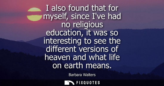 Small: I also found that for myself, since Ive had no religious education, it was so interesting to see the di