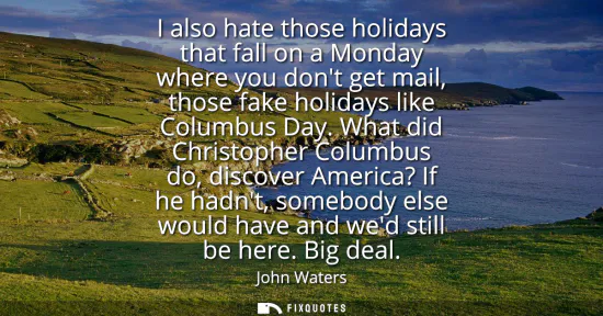 Small: I also hate those holidays that fall on a Monday where you dont get mail, those fake holidays like Columbus Da