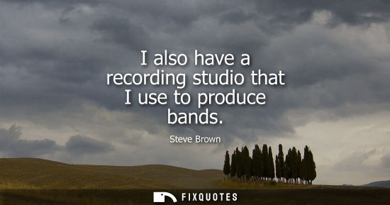 Small: I also have a recording studio that I use to produce bands
