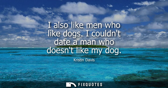 Small: I also like men who like dogs. I couldnt date a man who doesnt like my dog