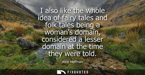 Small: I also like the whole idea of fairy tales and folk tales being a womans domain, considered a lesser dom