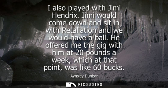 Small: I also played with Jimi Hendrix. Jimi would come down and sit in with Retaliation and we would have a b