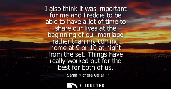 Small: I also think it was important for me and Freddie to be able to have a lot of time to share our lives at