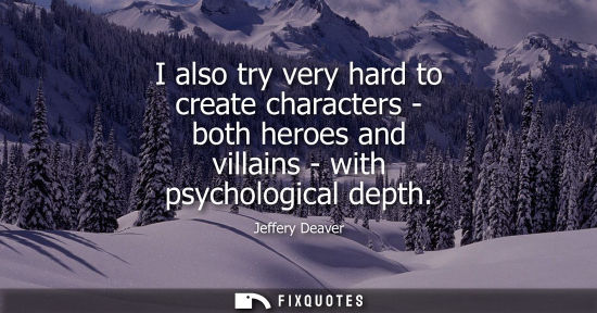 Small: I also try very hard to create characters - both heroes and villains - with psychological depth