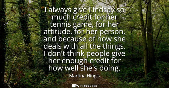 Small: I always give Lindsay so much credit for her tennis game, for her attitude, for her person, and because of how