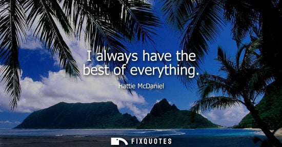 Small: I always have the best of everything