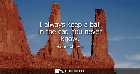 Small: I always keep a ball in the car. You never know