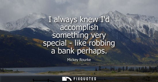 Small: I always knew Id accomplish something very special - like robbing a bank perhaps