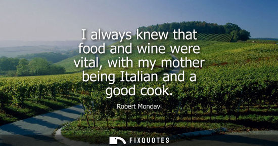 Small: I always knew that food and wine were vital, with my mother being Italian and a good cook