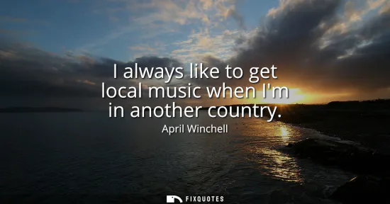 Small: I always like to get local music when Im in another country