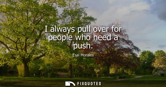 Small: I always pull over for people who need a push