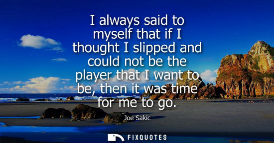 Small: I always said to myself that if I thought I slipped and could not be the player that I want to be, then