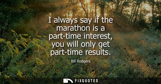 Small: I always say if the marathon is a part-time interest, you will only get part-time results