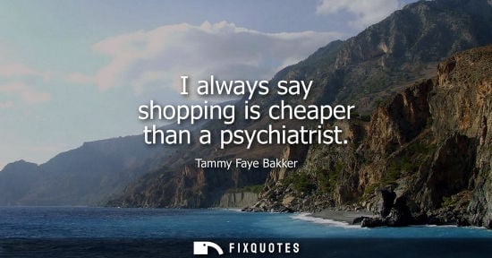 Small: I always say shopping is cheaper than a psychiatrist