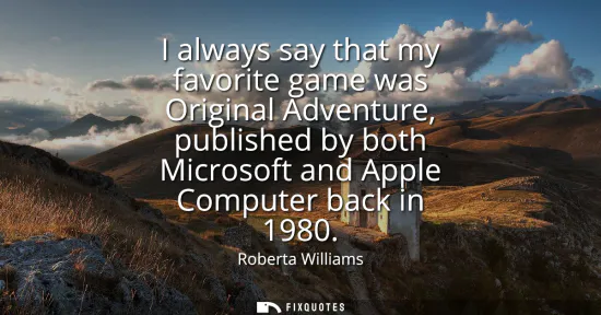 Small: I always say that my favorite game was Original Adventure, published by both Microsoft and Apple Computer back