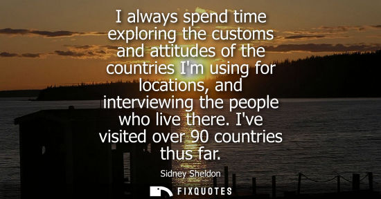 Small: I always spend time exploring the customs and attitudes of the countries Im using for locations, and in