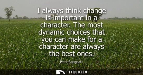 Small: I always think change is important in a character. The most dynamic choices that you can make for a cha