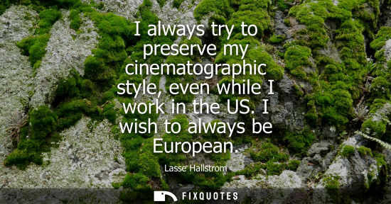 Small: I always try to preserve my cinematographic style, even while I work in the US. I wish to always be Eur
