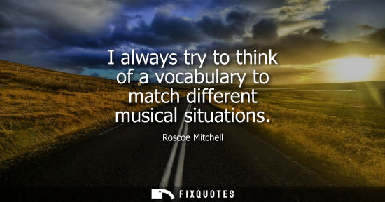 Small: I always try to think of a vocabulary to match different musical situations