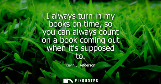 Small: I always turn in my books on time, so you can always count on a book coming out when its supposed to