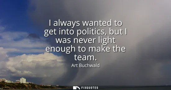 Small: I always wanted to get into politics, but I was never light enough to make the team