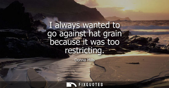Small: I always wanted to go against hat grain because it was too restricting