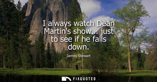 Small: I always watch Dean Martins show... just to see if he falls down
