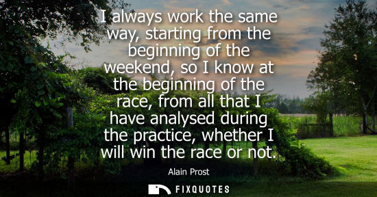 Small: I always work the same way, starting from the beginning of the weekend, so I know at the beginning of t