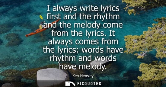 Small: I always write lyrics first and the rhythm and the melody come from the lyrics. It always comes from th