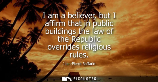 Small: I am a believer, but I affirm that in public buildings the law of the Republic overrides religious rule
