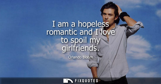 Small: I am a hopeless romantic and I love to spoil my girlfriends - Orlando Bloom