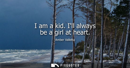 Small: I am a kid. Ill always be a girl at heart