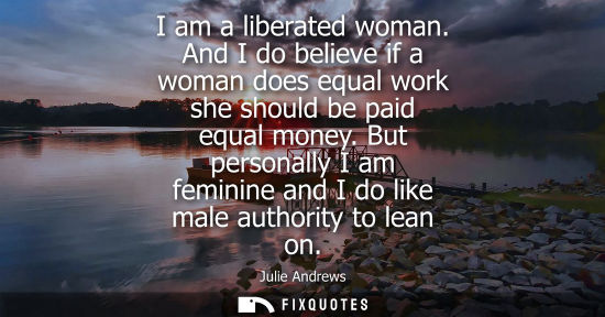 Small: I am a liberated woman. And I do believe if a woman does equal work she should be paid equal money.