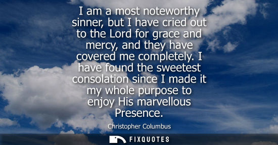 Small: I am a most noteworthy sinner, but I have cried out to the Lord for grace and mercy, and they have cove